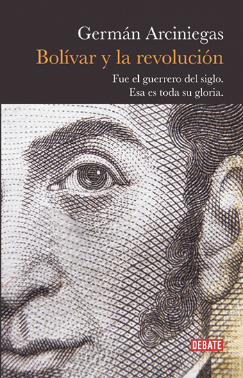 Bolívar y la revolución Germán Arciniegas. Debate, octubre de 2019. 410 páginas.